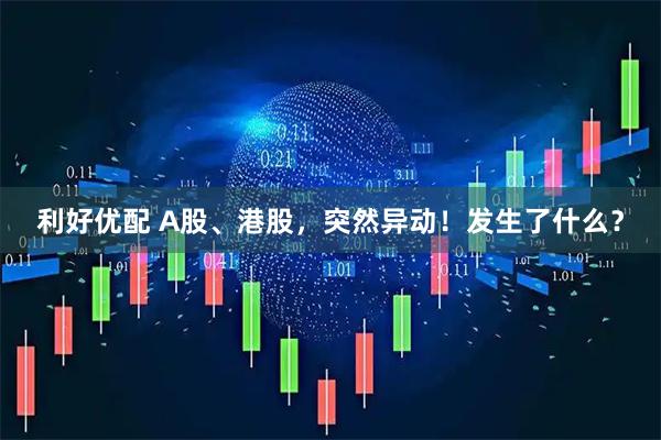 利好优配 A股、港股，突然异动！发生了什么？