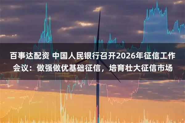 百事达配资 中国人民银行召开2026年征信工作会议：做强做优基础征信，培育壮大征信市场