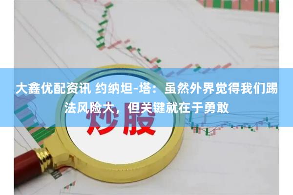 大鑫优配资讯 约纳坦-塔：虽然外界觉得我们踢法风险大，但关键就在于勇敢