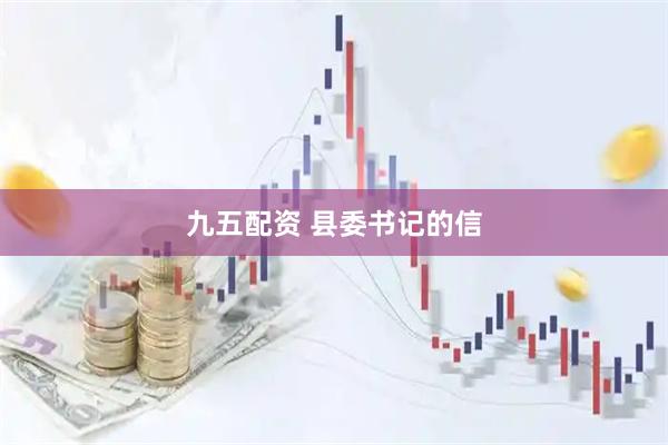 九五配资 县委书记的信